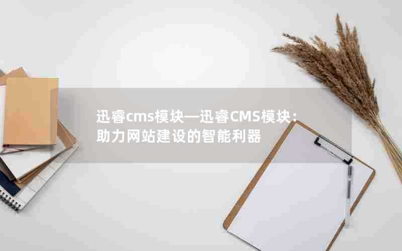 迅睿cms模块—迅睿CMS模块：助力网站建设的智能利器