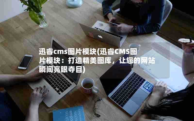 迅睿cms图片模块(迅睿CMS图片模块：打造精美图库，让您的网站瞬间亮眼夺目)