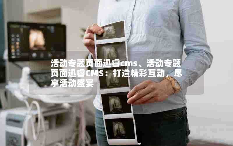 活动专题页面迅睿cms、活动专题页面迅睿CMS：打造精彩互动，尽享活动盛宴