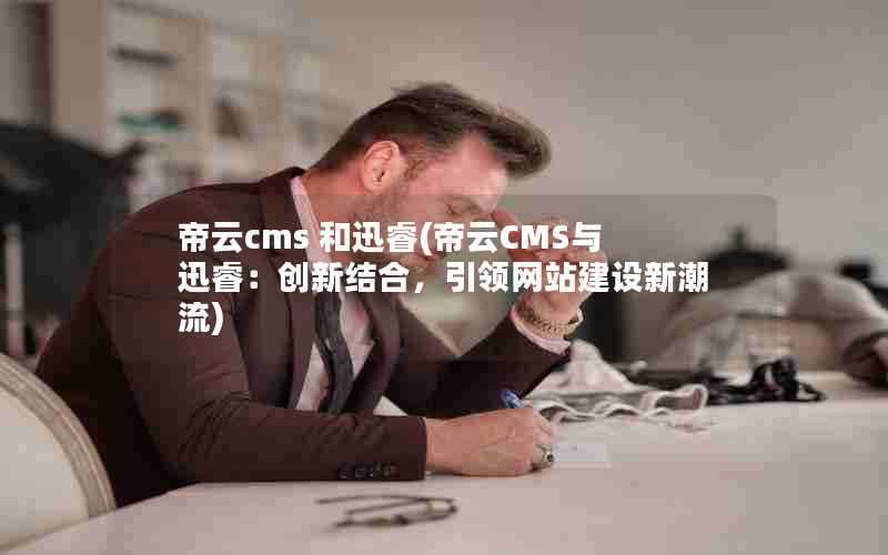 帝云cms和迅睿(帝云CMS与迅睿：创新结合，引领网站建设新潮流)