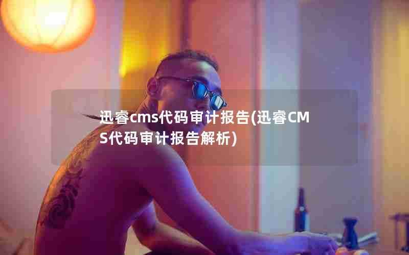 迅睿cms代码审计报告(迅睿CMS代码审计报告解析)