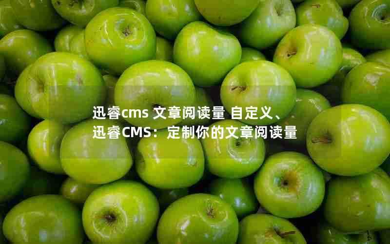 迅睿cms文章阅读量自定义、迅睿CMS：定制你的文章阅读量