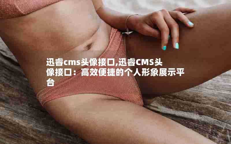 迅睿cms头像接口,迅睿CMS头像接口：高效便捷的个人形象展示平台