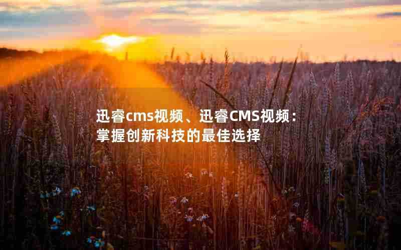 迅睿cms视频、迅睿CMS视频：掌握创新科技的最佳选择