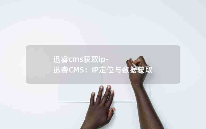 迅睿cms获取ip-迅睿CMS：IP定位与数据获取