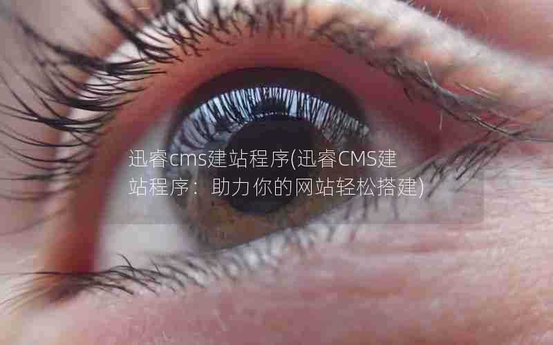 迅睿cms建站程序(迅睿CMS建站程序：助力你的网站轻松搭建)