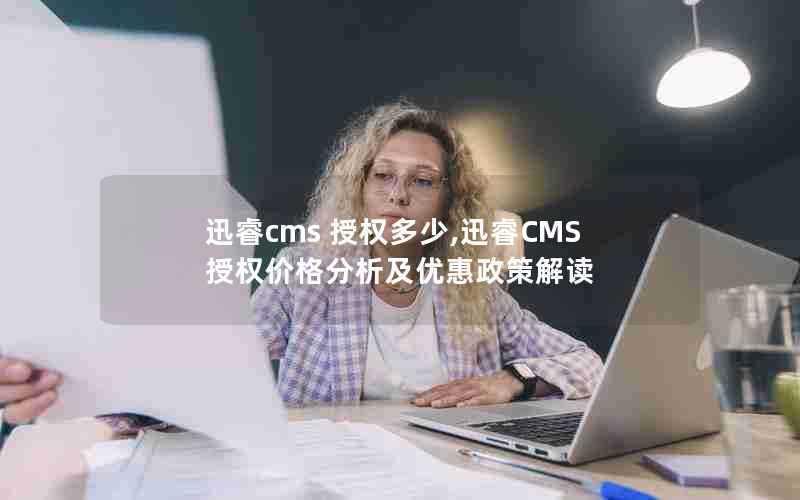 迅睿cms授权多少,迅睿CMS授权价格分析及优惠政策解读