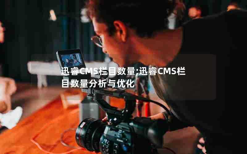 迅睿CMS栏目数量;迅睿CMS栏目数量分析与优化