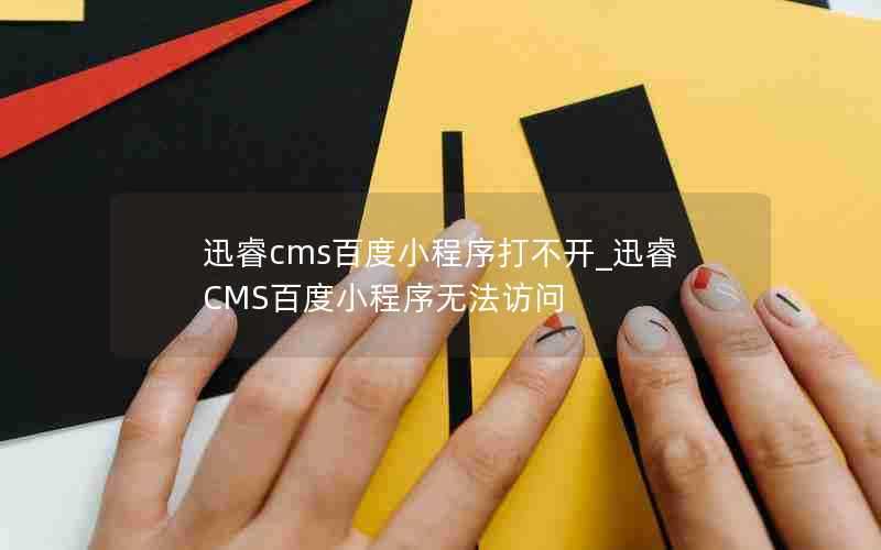 迅睿cms百度小程序打不开_迅睿CMS百度小程序无法访问