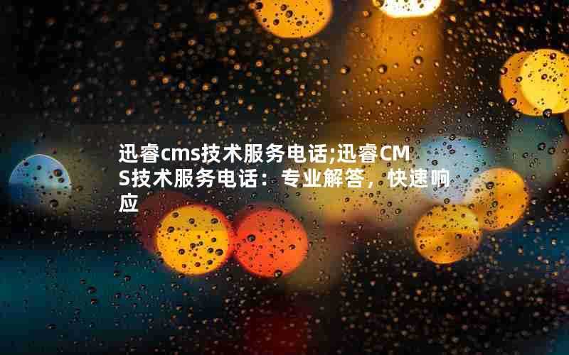 迅睿cms技术服务电话;迅睿CMS技术服务电话：专业解答，快速响应