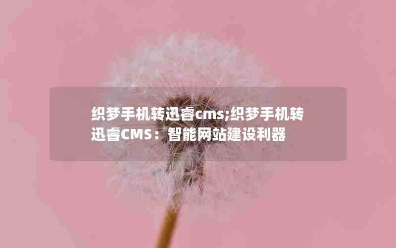 织梦手机转迅睿cms;织梦手机转迅睿CMS：智能网站建设利器