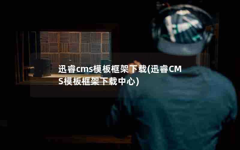 迅睿cms模板框架下载(迅睿CMS模板框架下载中心)