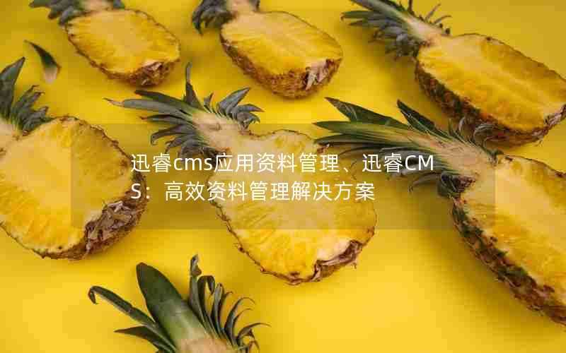 迅睿cms应用资料管理、迅睿CMS：高效资料管理解决方案