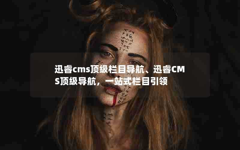 迅睿cms顶级栏目导航、迅睿CMS顶级导航，一站式栏目引领