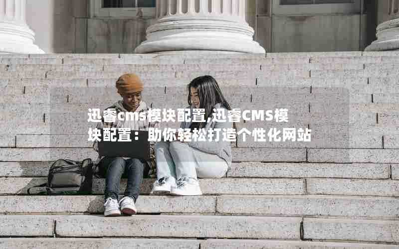 迅睿cms模块配置,迅睿CMS模块配置：助你轻松打造个性化网站