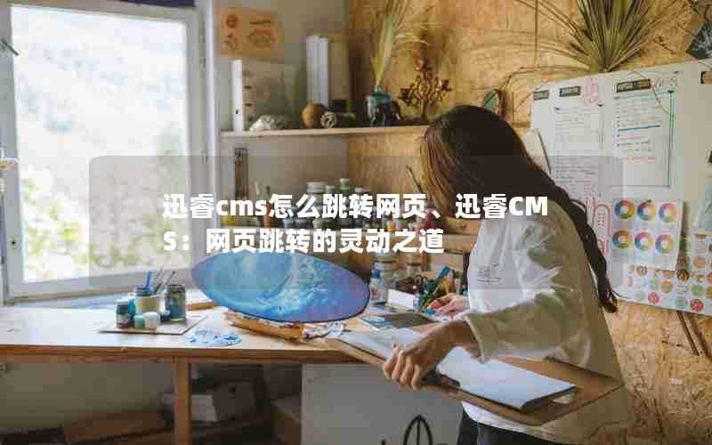 迅睿cms怎么跳转网页、迅睿CMS：网页跳转的灵动之道