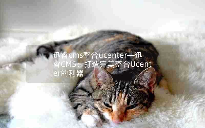 迅睿cms整合ucenter—迅睿CMS：打造完美整合Ucenter的利器