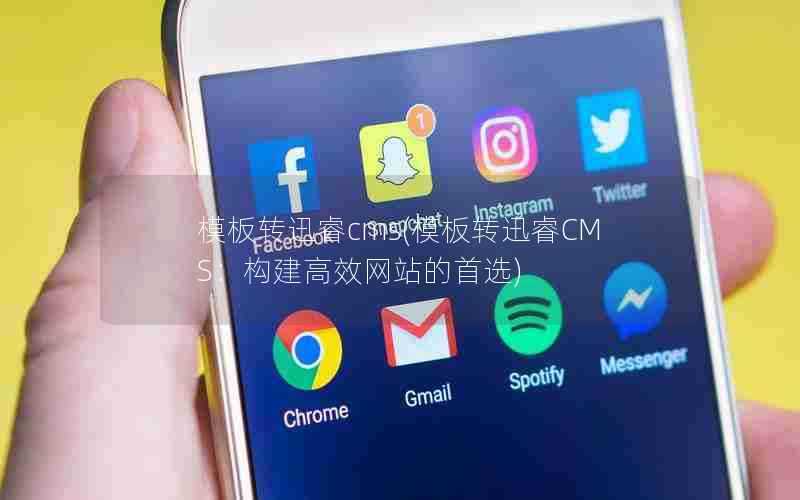 模板转迅睿cms(模板转迅睿CMS：构建高效网站的首选)