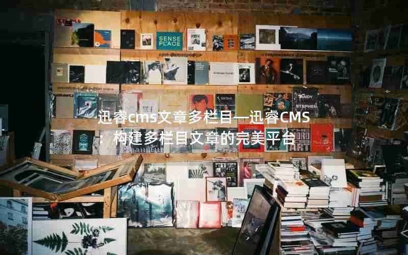 迅睿cms文章多栏目—迅睿CMS：构建多栏目文章的完美平台