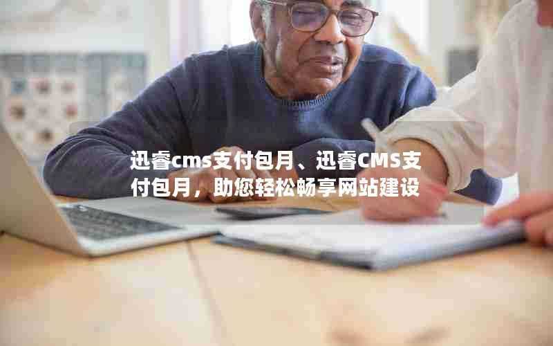 迅睿cms支付包月、迅睿CMS支付包月，助您轻松畅享网站建设