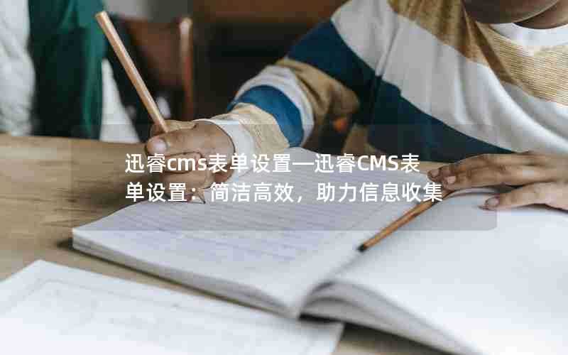 迅睿cms表单设置—迅睿CMS表单设置：简洁高效，助力信息收集