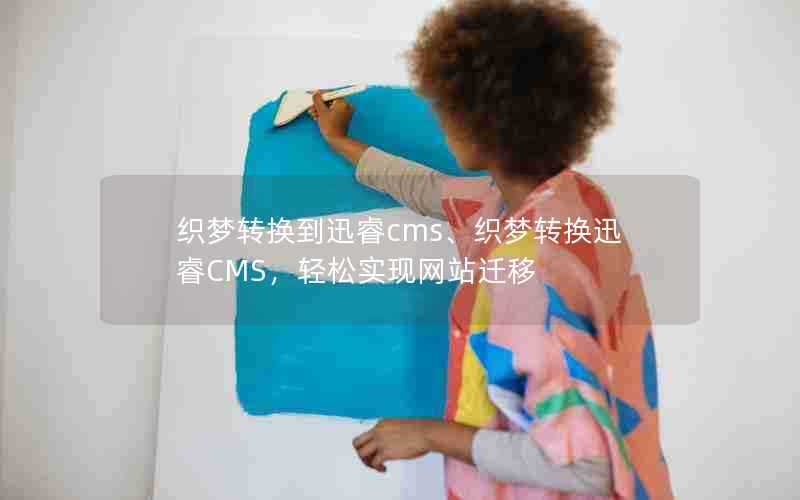 织梦转换到迅睿cms、织梦转换迅睿CMS，轻松实现网站迁移