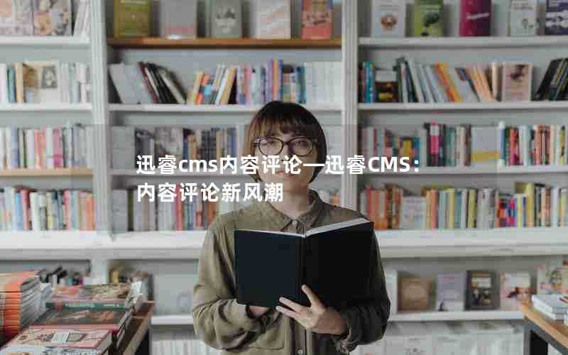 迅睿cms内容评论—迅睿CMS：内容评论新风潮