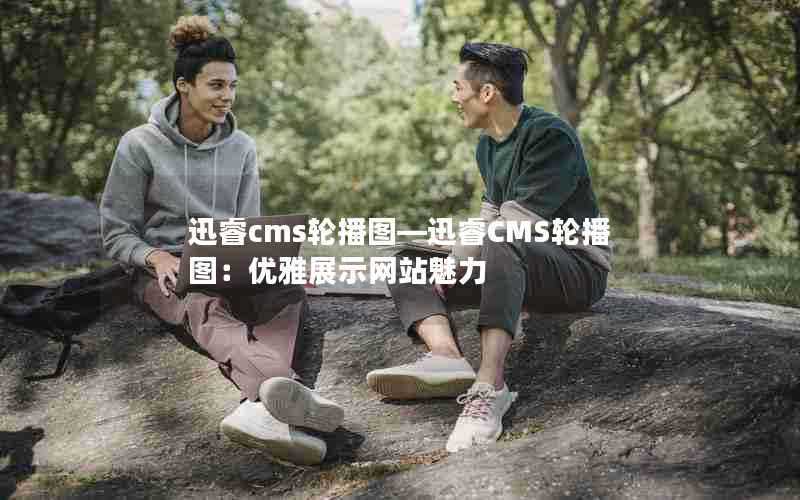 迅睿cms轮播图—迅睿CMS轮播图：优雅展示网站魅力