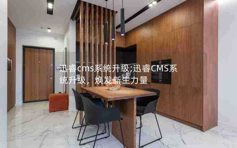 迅睿cms系统升级;迅睿CMS系统升级，焕发新生力量