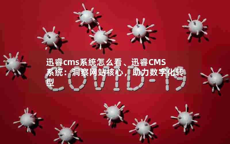 迅睿cms系统怎么看、迅睿CMS系统：洞察网站核心，助力数字化转型