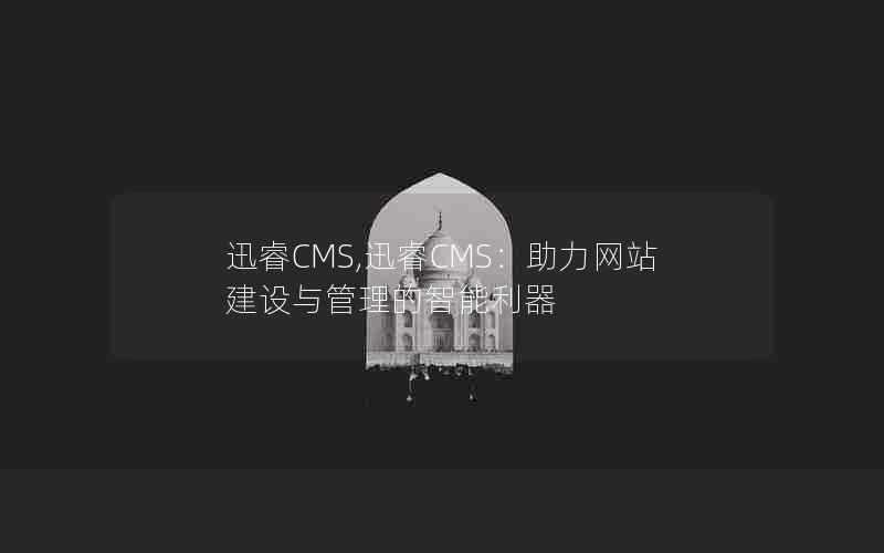 迅睿CMS,迅睿CMS：助力网站建设与管理的智能利器