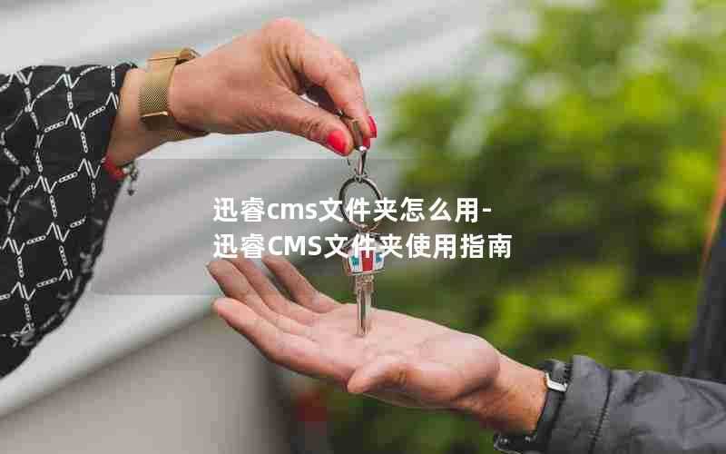 迅睿cms文件夹怎么用-迅睿CMS文件夹使用指南