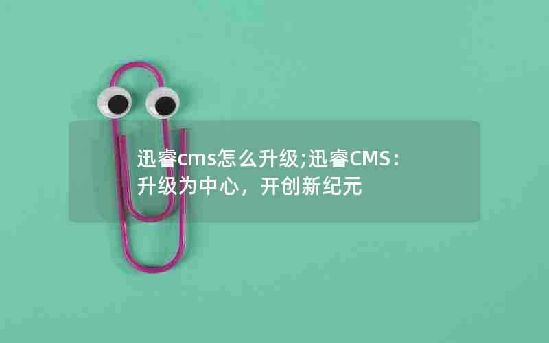 迅睿cms怎么升级;迅睿CMS：升级为中心，开创新纪元