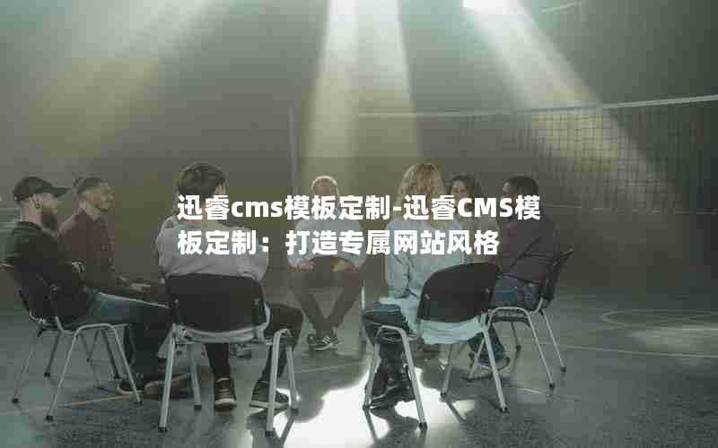 迅睿cms模板定制-迅睿CMS模板定制：打造专属网站风格