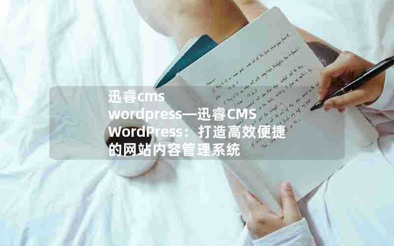 迅睿cmswordpress—迅睿CMSWordPress：打造高效便捷的网站内容管理系统