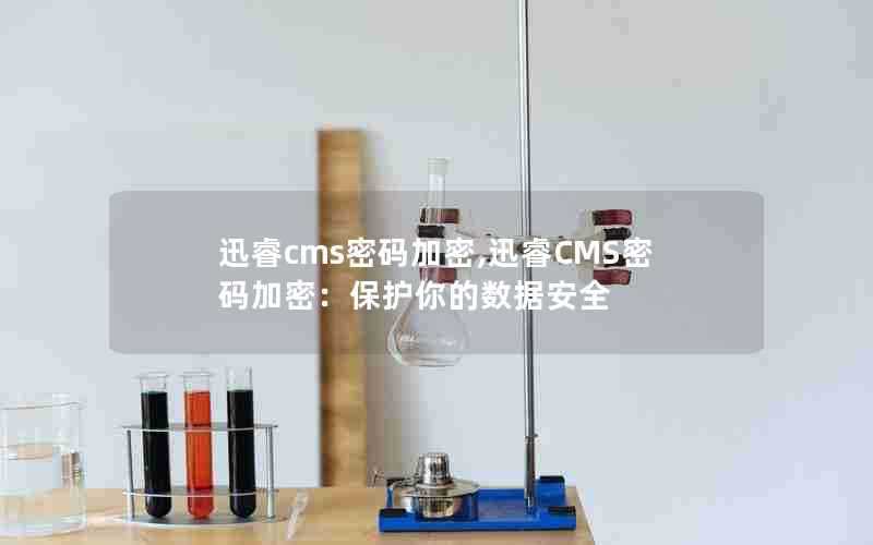 迅睿cms密码加密,迅睿CMS密码加密：保护你的数据安全