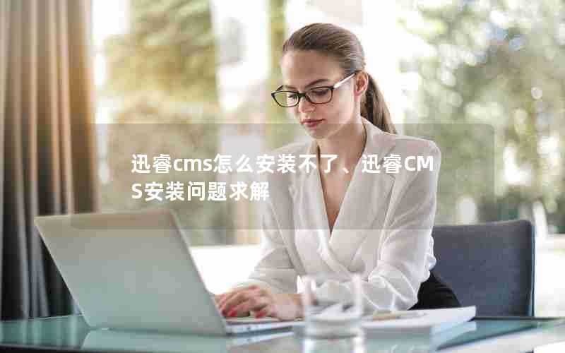 迅睿cms怎么安装不了、迅睿CMS安装问题求解