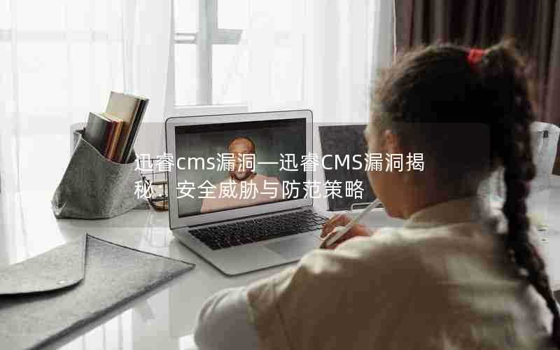 迅睿cms漏洞—迅睿CMS漏洞揭秘：安全威胁与防范策略