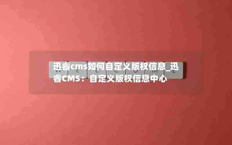 迅睿cms如何自定义版权信息_迅睿CMS：自定义版权信息中心