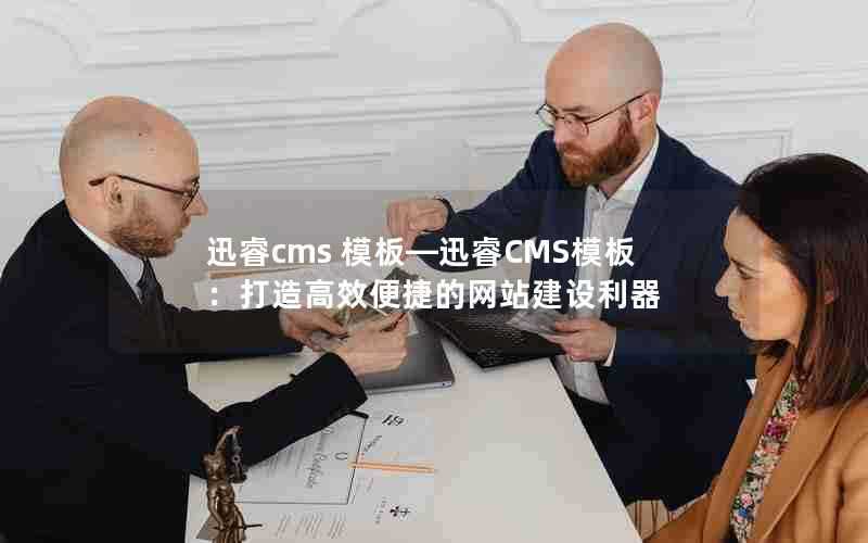 迅睿cms模板—迅睿CMS模板：打造高效便捷的网站建设利器