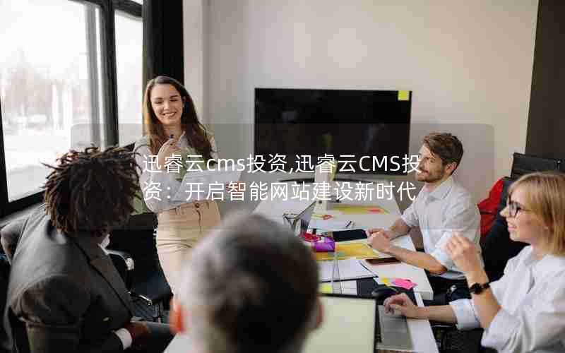 迅睿云cms投资,迅睿云CMS投资：开启智能网站建设新时代