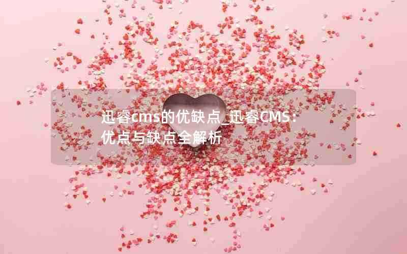 迅睿cms的优缺点_迅睿CMS：优点与缺点全解析