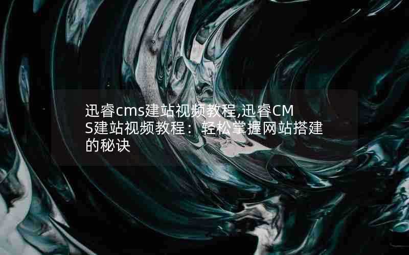 迅睿cms建站视频教程,迅睿CMS建站视频教程：轻松掌握网站搭建的秘诀