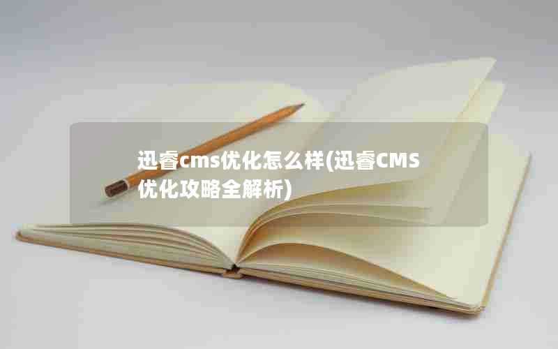 迅睿cms优化怎么样(迅睿CMS优化攻略全解析)