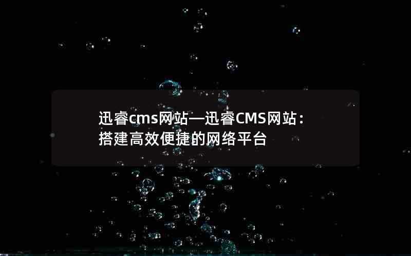 迅睿cms网站—迅睿CMS网站：搭建高效便捷的网络平台