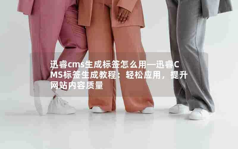 迅睿cms生成标签怎么用—迅睿CMS标签生成教程：轻松应用，提升网站内容质量