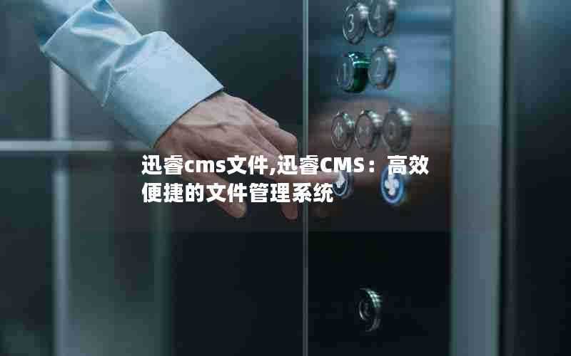 迅睿cms文件,迅睿CMS：高效便捷的文件管理系统