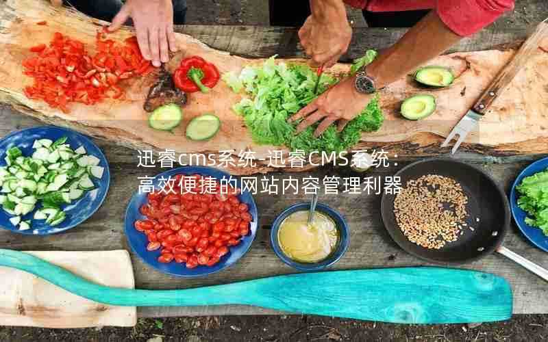 迅睿cms系统-迅睿CMS系统：高效便捷的网站内容管理利器