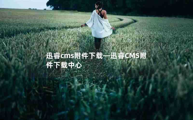 迅睿cms附件下载—迅睿CMS附件下载中心