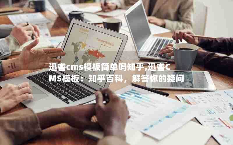 迅睿cms模板简单吗知乎,迅睿CMS模板：知乎百科，解答你的疑问